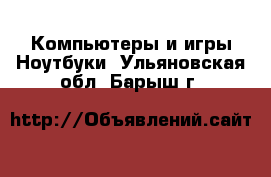 Компьютеры и игры Ноутбуки. Ульяновская обл.,Барыш г.